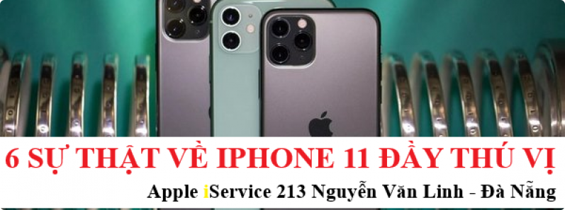 6 sự thật thú vị về iPhone 11 có thể bạn chưa biết! - Apple iService - 213 -215 Nguyễn Văn Linh - Đà Nẵng